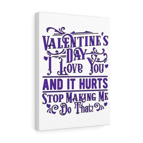 Valentine's Day. I Love You and It Hurts. Stop Making Me Do That. Canvas Gallery Wraps - Image 13