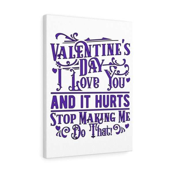 Valentine's Day. I Love You and It Hurts. Stop Making Me Do That. Canvas Gallery Wraps - Image 17