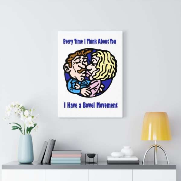 Every Time I Think About You I Have a Bowel Movement Canvas Gallery Wraps