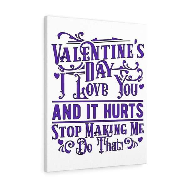 Valentine's Day. I Love You and It Hurts. Stop Making Me Do That. Canvas Gallery Wraps - Image 2