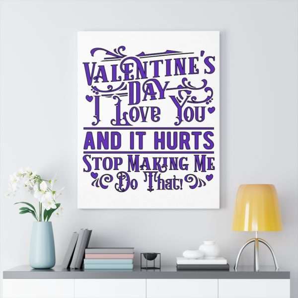 Valentine's Day. I Love You and It Hurts. Stop Making Me Do That. Canvas Gallery Wraps