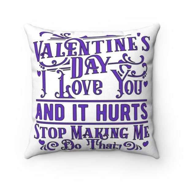 Valentine's Day. I Love You and It Hurts. Stop Making Me Do That. Spun Polyester Square Pillow