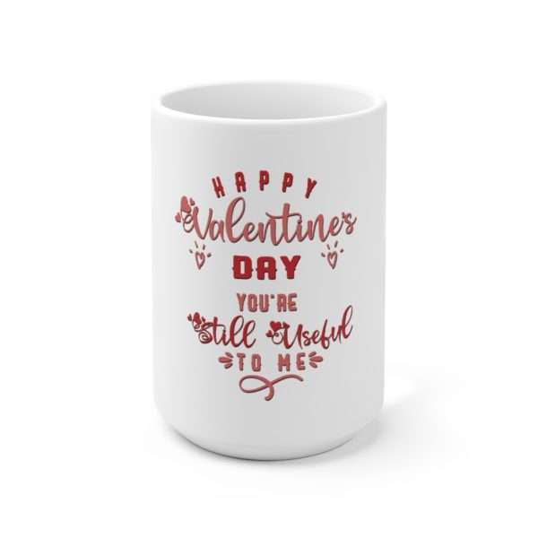 Happy Valentine's Day. You're Still Useful to Me. Ceramic Mug 15oz