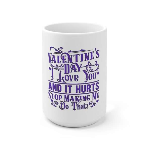 Valentine's Day. I Love You and It Hurts. Stop Making Me Do That. Ceramic Mug 15oz