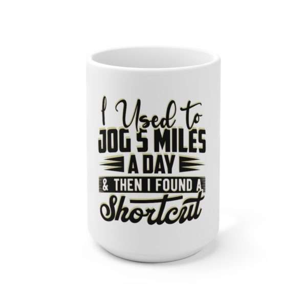 I Used to Jog 5 Miles a Day and Then I Found a Shortcut Ceramic Mug 15oz