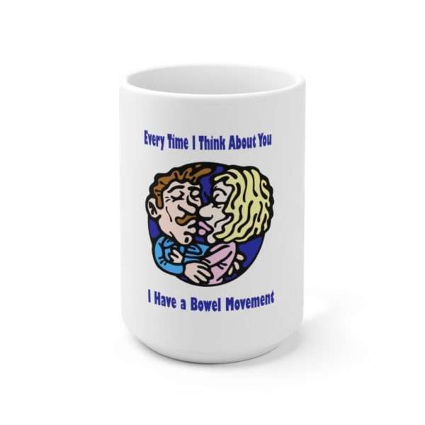 Every Time I Think About You I Have a Bowel Movement Ceramic Mug 15oz