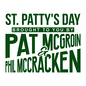 St. Patty's Day Brought to You by Pat McGroin & Phil McCracken