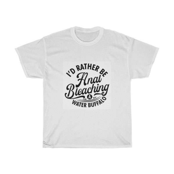 I'd Rather Be Anal Bleaching a Water Buffalo Unisex Heavy Cotton Tee