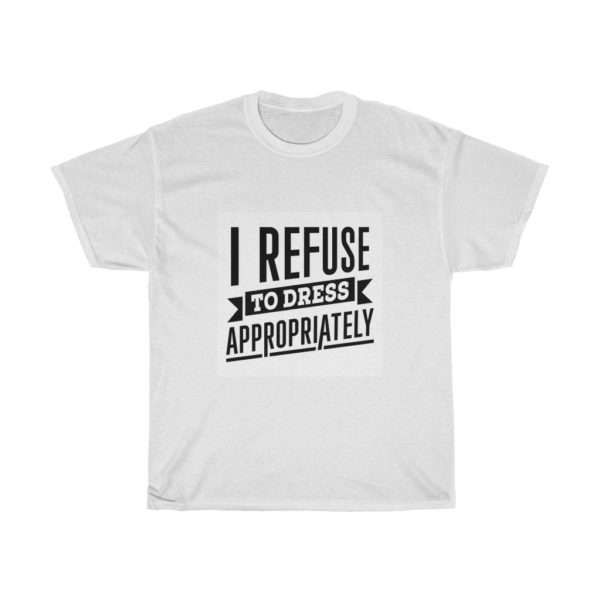 I Refuse to Dress Appropriately Unisex Heavy Cotton Tee