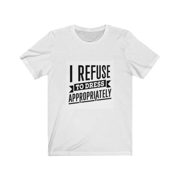 I Refuse to Dress Appropriately Unisex Jersey Short Sleeve Tee