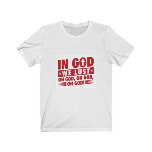 In God We Lust. Oh God, Oh God, Oh God! Unisex Jersey Short Sleeve Tee