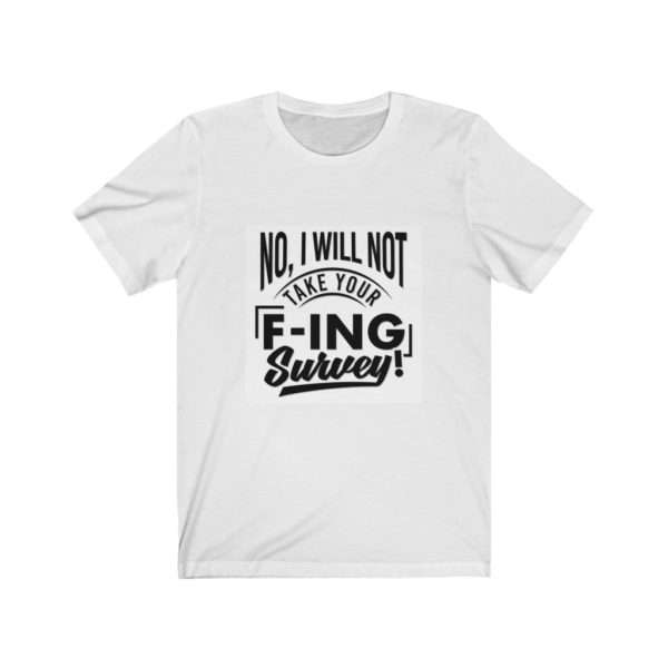 No, I Will Not Take Your F-ing Survey! Unisex Jersey Short Sleeve Tee