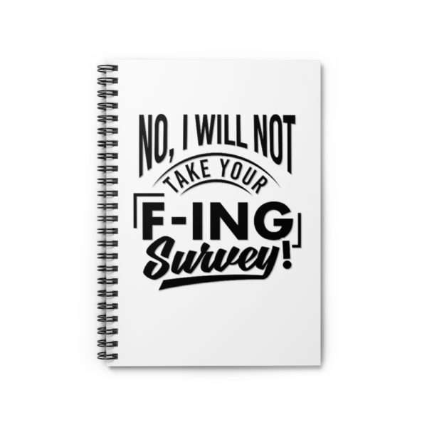 No, I Will Not Take Your F-ing Survey! Spiral Notebook - Ruled Line - Image 2