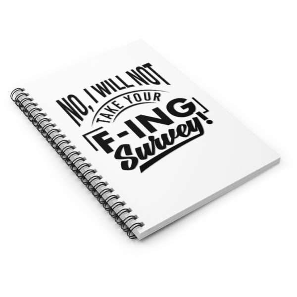 No, I Will Not Take Your F-ing Survey! Spiral Notebook - Ruled Line - Image 4