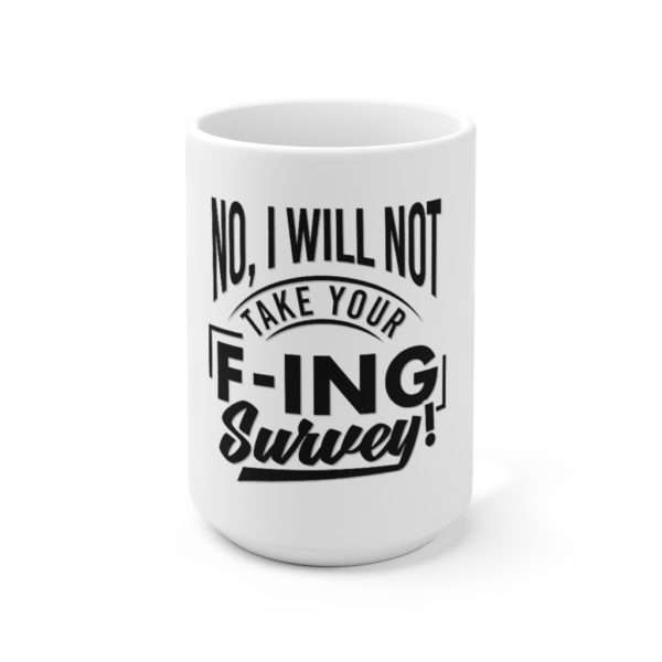 No, I Will Not Take Your F-ing Survey! Ceramic Mug 15oz