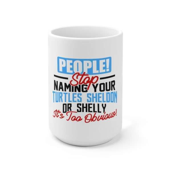 People! Stop Naming Your Turtles Sheldon or Shelly, It's Too Obvious! Ceramic Mug 15oz