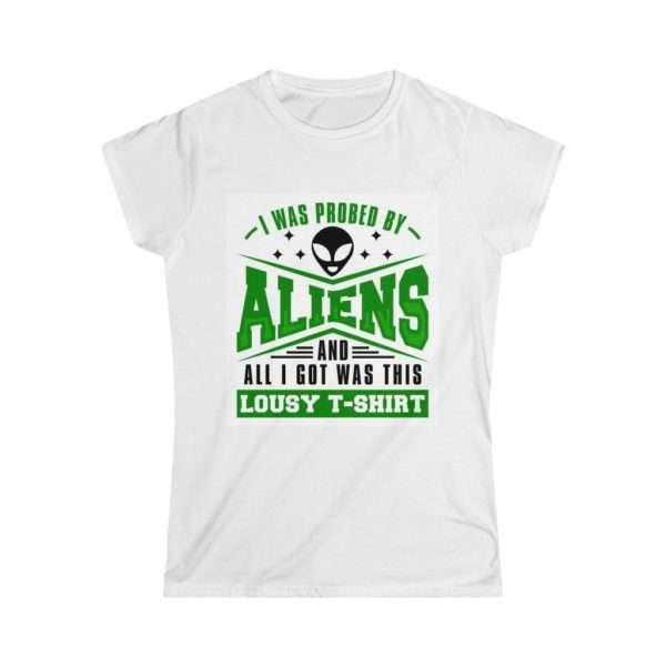 I Was Probed By Aliens and All I Got Was This Lousy T-shirt Women's Softstyle Tee