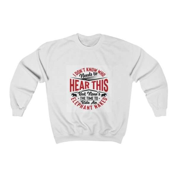 I Don't Know Who Needs to Hear This But Now's the Time to Ride an Elephant Naked Unisex Heavy Blend™ Crewneck Sweatshirt