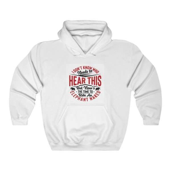 I Don't Know Who Needs to Hear This But Now's the Time to Ride an Elephant Naked Unisex Heavy Blend™ Hooded Sweatshirt