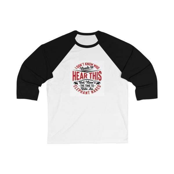 I Don't Know Who Needs to Hear This But Now's the Time to Ride an Elephant Naked Unisex 34 Sleeve Baseball Tee