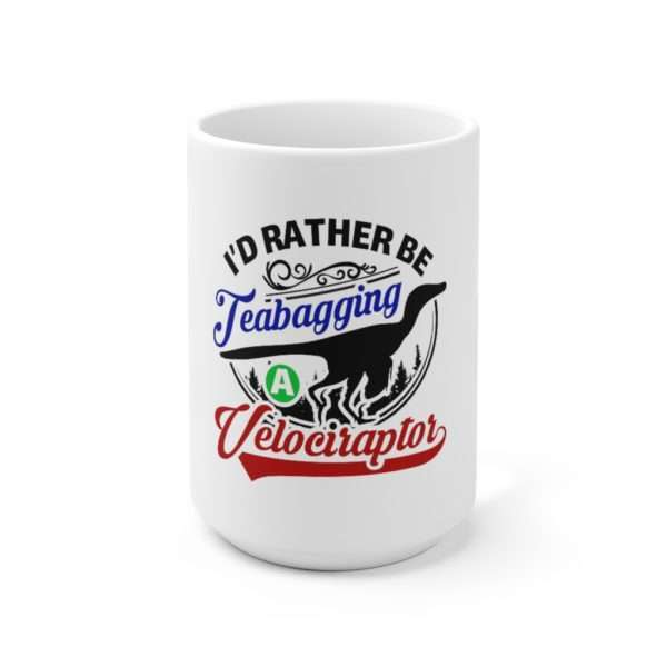 I'd Rather Be Teabagging a Velociraptor Ceramic Mug 15oz