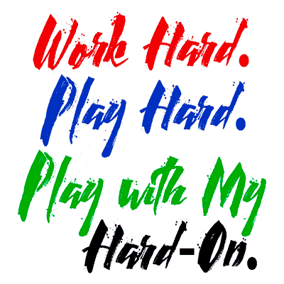 Work Hard. Play Hard. Play With My Hard-On.