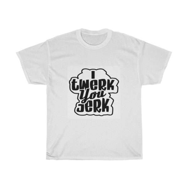 I Twerk You Jerk Unisex Heavy Cotton Tee