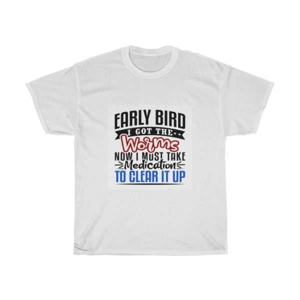 Early Bird I Got the Worms Now I Must Take Medication to Clear It Up Unisex Heavy Cotton Tee