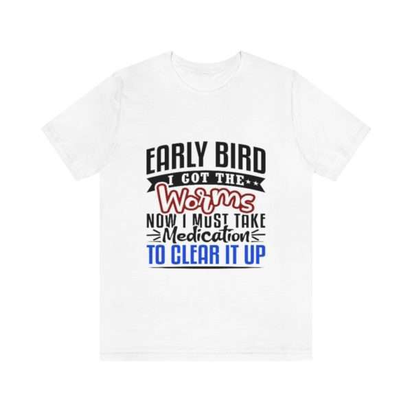 Early Bird I Got the Worms Now I Must Take Medication to Clear It Up Unisex Jersey Short Sleeve Tee - Image 2