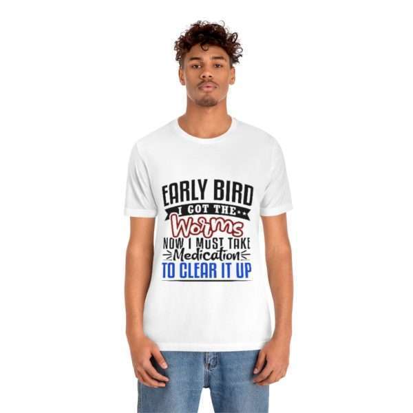 Early Bird I Got the Worms Now I Must Take Medication to Clear It Up Unisex Jersey Short Sleeve Tee