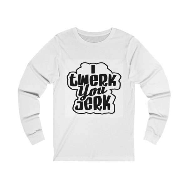 I Twerk You Jerk Unisex Jersey Long Sleeve Tee