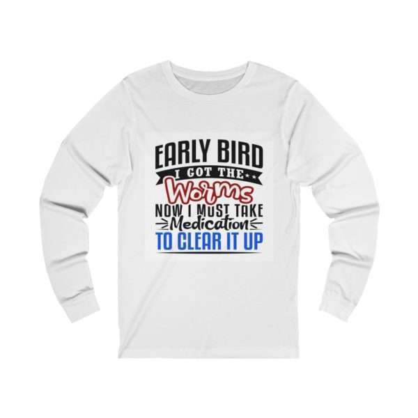 Early Bird I Got the Worms Now I Must Take Medication to Clear It Up Unisex Jersey Long Sleeve Tee