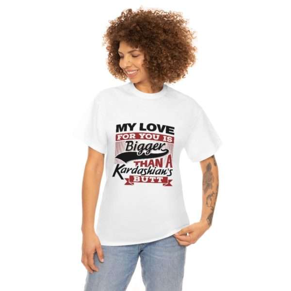 Funny Unisex Heavy Cotton T-shirt - My Love for You Is Bigger than a Kardashian's Butt