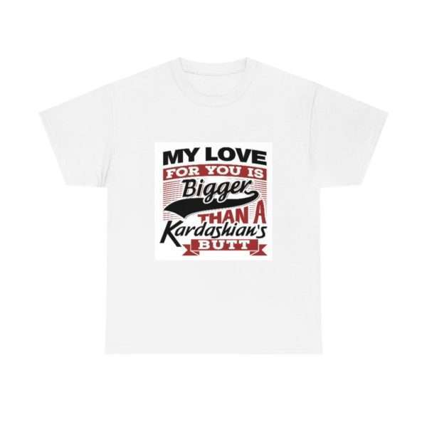 Funny Unisex Heavy Cotton T-shirt - My Love for You Is Bigger than a Kardashian's Butt - Image 2