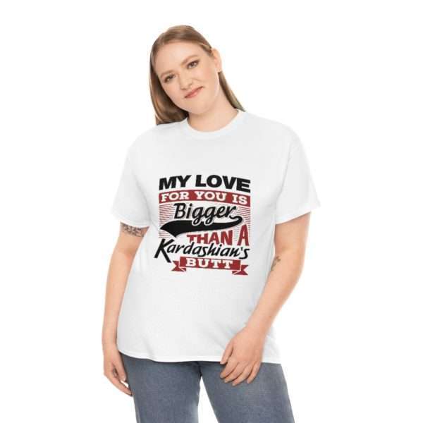 Funny Unisex Heavy Cotton T-shirt - My Love for You Is Bigger than a Kardashian's Butt - Image 3