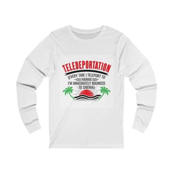 Teledeportation (Every Time I Teleport to Hawaii I’m Immediately Bounced to Siberia) Unisex Jersey Long Sleeve Tee