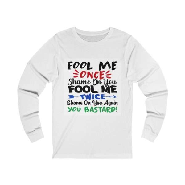 Fool Me Once Shame on You. Fool Me Twice Shame on You Again You Bastard Unisex Jersey Long Sleeve Tee