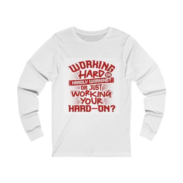 Working Hard or Hardly Working? Or Just Working Your Hard-On? Unisex Jersey Long Sleeve Tee