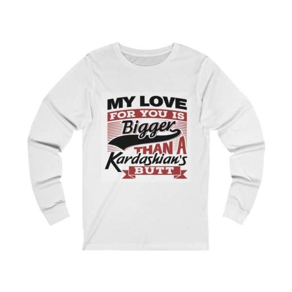 Humorous Unisex Jersey Long Sleeve T-Shirt - My Love for You Is Bigger than a Kardashian's Butt