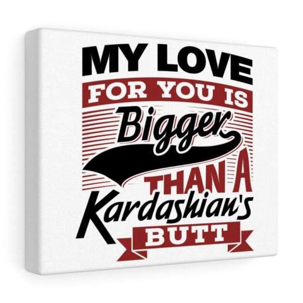 Funny Gallery Canvas Print Wrap - My Love for You Is Bigger than a Kardashian's Butt - Image 9