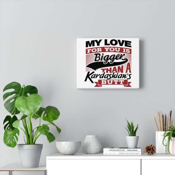 Funny Gallery Canvas Print Wrap - My Love for You Is Bigger than a Kardashian's Butt - Image 10