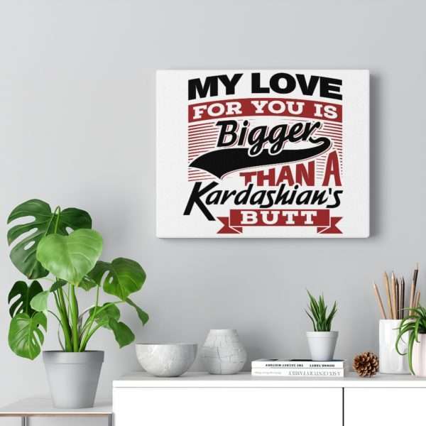 Funny Gallery Canvas Print Wrap - My Love for You Is Bigger than a Kardashian's Butt - Image 22