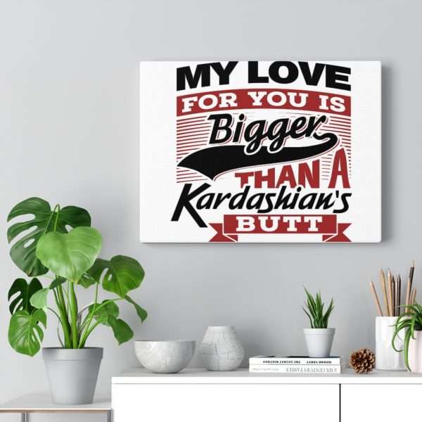 Funny Gallery Canvas Print Wrap - My Love for You Is Bigger than a Kardashian's Butt - Image 34