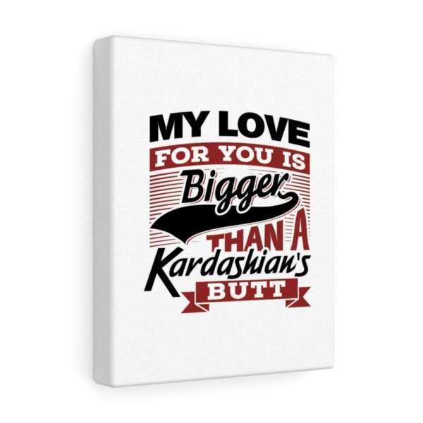 Funny Gallery Canvas Print Wrap - My Love for You Is Bigger than a Kardashian's Butt - Image 5