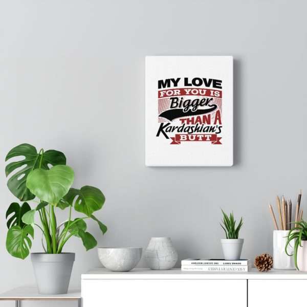 Funny Gallery Canvas Print Wrap - My Love for You Is Bigger than a Kardashian's Butt - Image 6