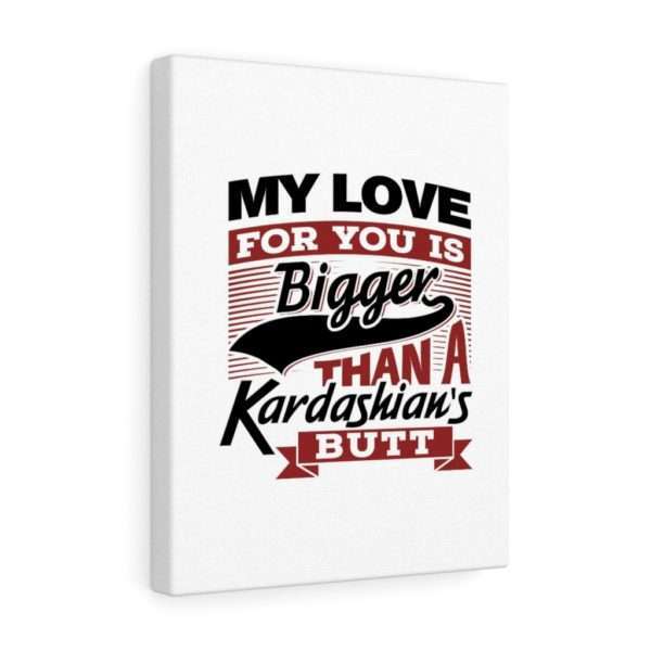 Funny Gallery Canvas Print Wrap - My Love for You Is Bigger than a Kardashian's Butt - Image 17