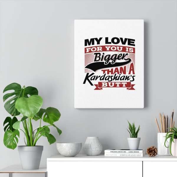 Funny Gallery Canvas Print Wrap - My Love for You Is Bigger than a Kardashian's Butt - Image 18