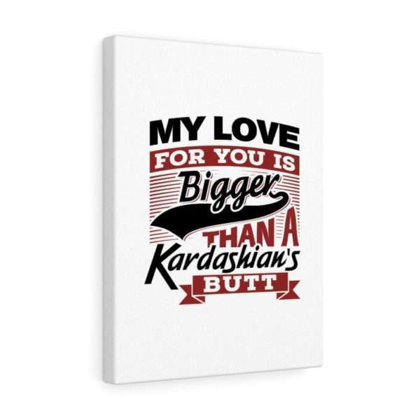 Funny Gallery Canvas Print Wrap - My Love for You Is Bigger than a Kardashian's Butt - Image 29