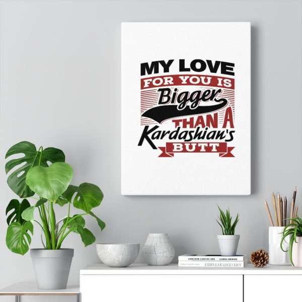 Funny Gallery Canvas Print Wrap - My Love for You Is Bigger than a Kardashian's Butt - Image 30