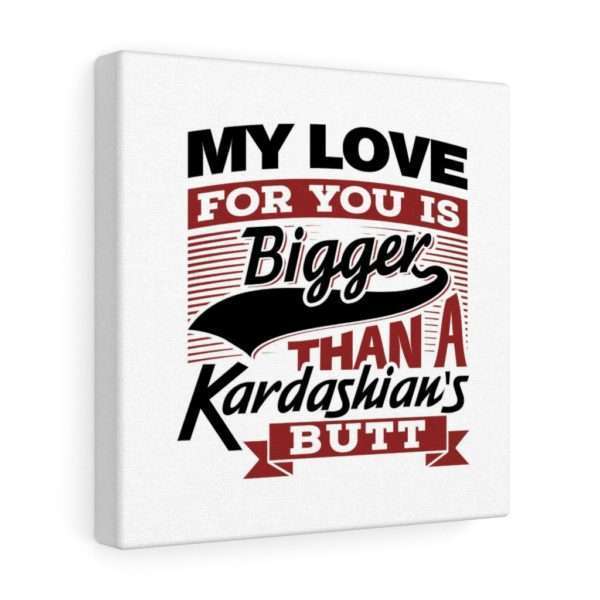 Funny Gallery Canvas Print Wrap - My Love for You Is Bigger than a Kardashian's Butt - Image 13